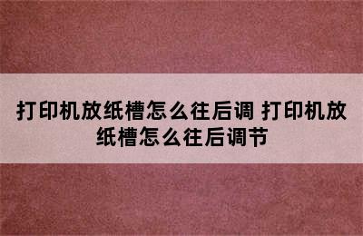 打印机放纸槽怎么往后调 打印机放纸槽怎么往后调节